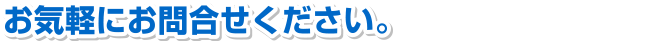 お気軽にお問い合わせください。